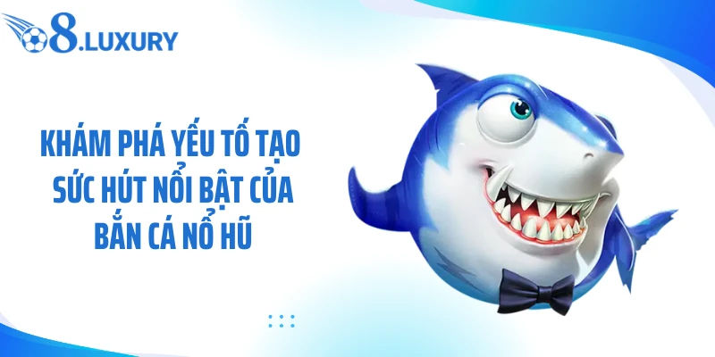 Bắn Cá Nổ Hũ O8 - Săn Jackpot Kịch Tính Giữa Đại Dương 3 Khám phá yếu tố tạo sức hút nổi bật của bắn cá nổ hũ