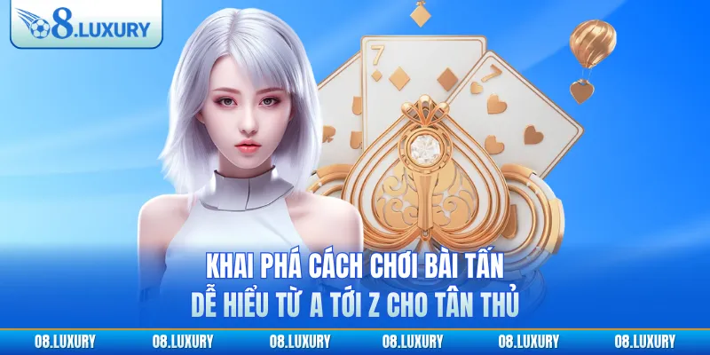 Khai Phá Cách Chơi Bài Tấn Dễ Hiểu Từ A Tới Z Cho Tân Thủ